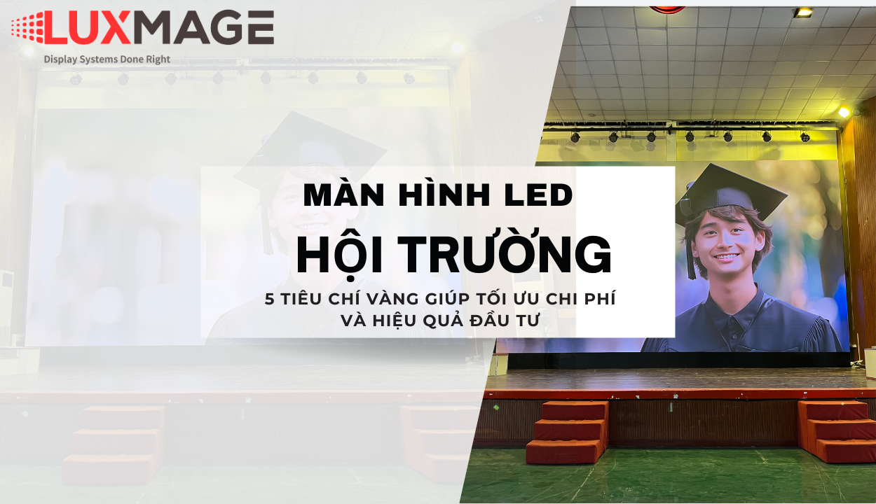 Lựa chọn màn hình LED hội trường | 5 tiêu chí vàng giúp tối ưu chi phí và hiệu quả đầu tư